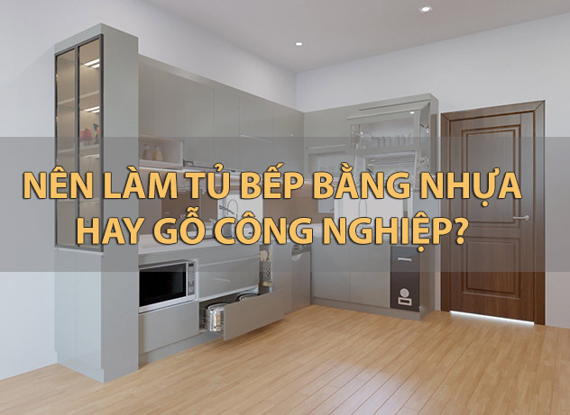 Nên làm tủ bếp nhựa hay gỗ công nghiệp? So sánh nhựa và gỗ công nghiệp