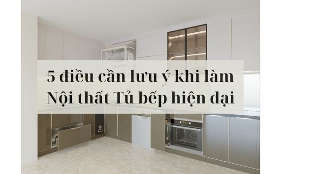 5 điều cần lưu ý khi làm Nội thất Tủ bếp hiện đại