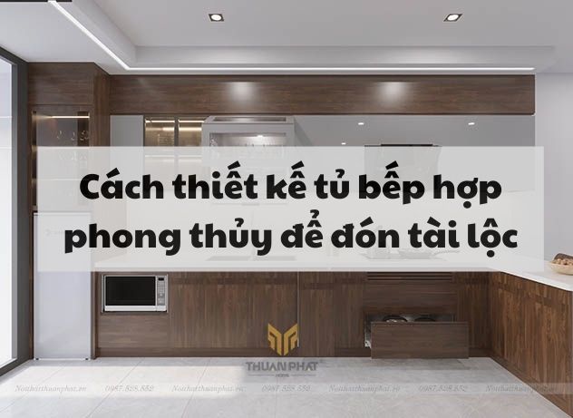 Cách thiết kế tủ bếp chuẩn phong thủy đón tài lộc