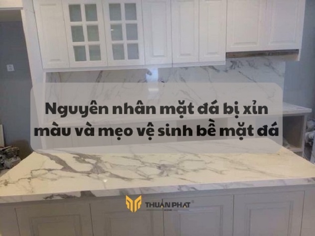 Nguyên nhân mặt đá bị xỉn màu và mẹo vệ sinh bề mặt đá