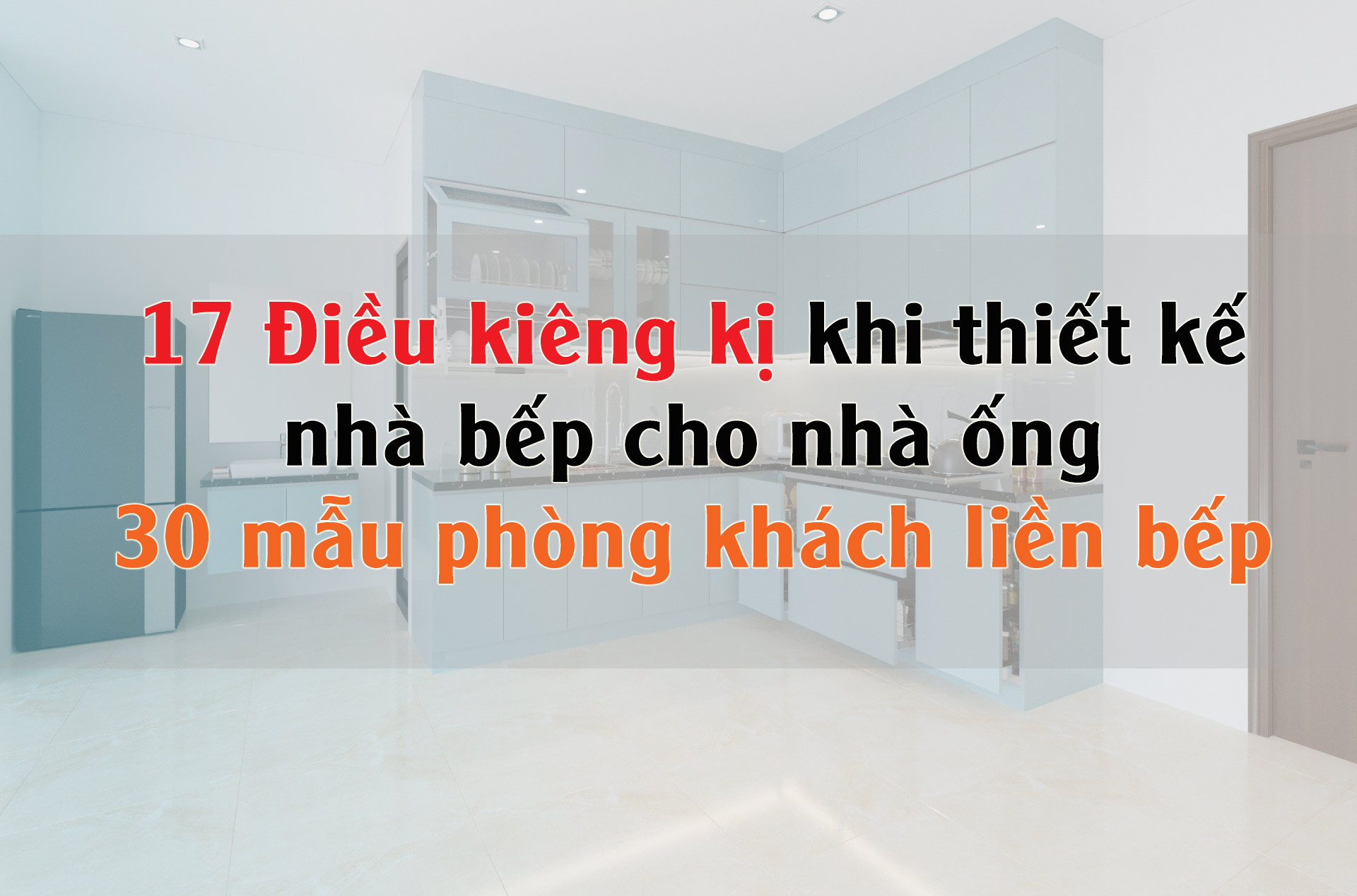 Thiết kế bếp nhà ống cần lưu ý điều gì? 30+ mẫu phòng khách liền bếp nhà ống